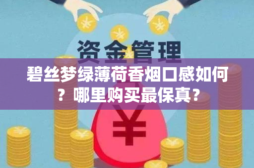 碧丝梦绿薄荷香烟口感如何？哪里购买最保真？