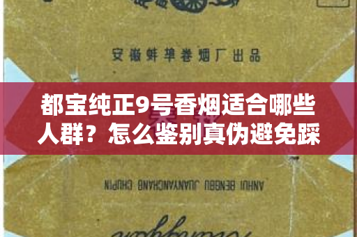 都宝纯正9号香烟适合哪些人群？怎么鉴别真伪避免踩坑？
